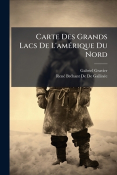 Carte Des Grands Lacs De L'amérique Du Nord: Dréssée En 1670 Par Bréhan De Gallinée, Missionnaire Sulpicien