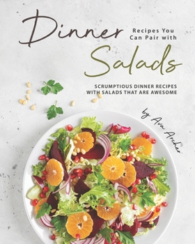 Paperback Dinner Recipes You Can Pair with Salads: Scrumptious Dinner Recipes with Salads That Are Awesome Book