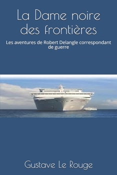 La Dame noire des frontières: Les aventures de Robert Delangle correspondant de guerre (French Edition)
