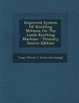 Paperback Improved System of Knitting Mittens on the Lamb Knitting Machine - Primary Source Edition Book