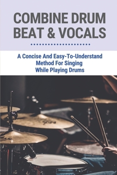 Paperback Combine Drum Beat & Vocals: A Concise And Easy-To-Understand Method For Singing While Playing Drums: Be A Singing Drummers For Beginners Book