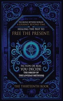 The Bridge Between Worlds A Journey Beyond Time; Healing the Past to Free the Present Fiction or Real? You Decide: The Origin of The Loveday Method(R)