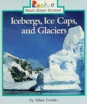 Icebergs, Ice Caps, and Glaciers - Book  of the Rookie Read-About Science