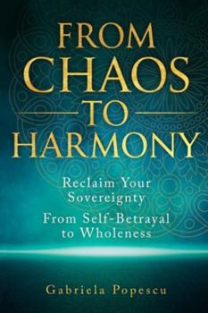 From Chaos to Harmony: Reclaim Your Sovereignty: From Self-Betrayal to Wholeness