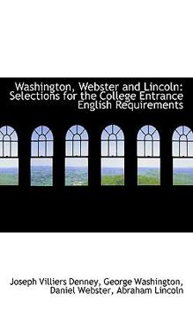 Washington, Webster and Lincoln : Selections for the College Entrance English Requirements