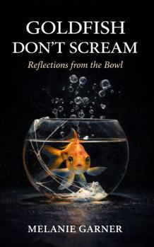 Hardcover Goldfish Don't Scream: Reflections from the Bowl Book