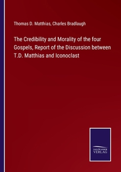 Paperback The Credibility and Morality of the four Gospels, Report of the Discussion between T.D. Matthias and Iconoclast Book