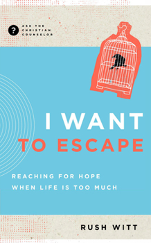 I Want to Escape: Reaching for Hope When Life Is Too Much - Book  of the Ask the Christian Counselor