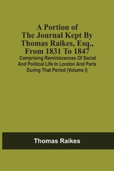 Paperback A Portion Of The Journal Kept By Thomas Raikes, Esq., From 1831 To 1847: Comprising Reminiscences Of Social And Political Life In London And Paris Dur Book
