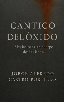 CÁNTICO DEL ÓXIDO: ELEGÍAS PARA UN CUERPO DESHABITADO (Poesia Maldita) (Spanish Edition)