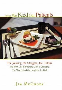 Paperback What We Feed Our Patients: The Journey, the Struggle, the Culture and How One Unrelenting Chef is Changing The Way Patients in Hospitals Are Fed Book