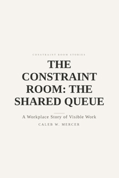 The Constraint Room: The Shared Queue — A Workplace Story of Visible Work: Where requests become a single line (Constraint Room Stories)