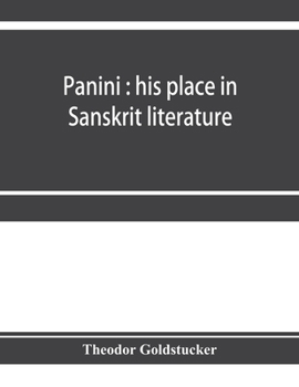 Panini: his place in Sanskrit literature : an investigation of some literary and chronological questions which may be settled by a study of his work