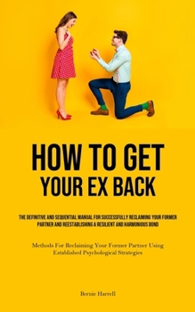 Paperback How to Get Your Ex Back: The Definitive And Sequential Manual For Successfully Reclaiming Your Former Partner And Reestablishing A Resilient An Book