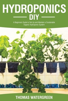Hydroponics DIY: A Beginners Guide to Set Up and Maintain a Sustainable Organic Hydroponic-System (Greenhouse Hydroponics Aquaponics)