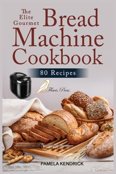 Paperback The Elite Gourmet Bread Machine Cookbook: 80 Easy, Foolproof & Hands-Off Recipes for Perfect Homemade Bread. Include 21-Day Meal Plan. Book