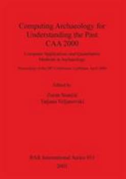 Paperback Computing Archaeology for Understanding the Past - CAA 2000: Computer Applications and Quantitative Methods in Archaeology Book
