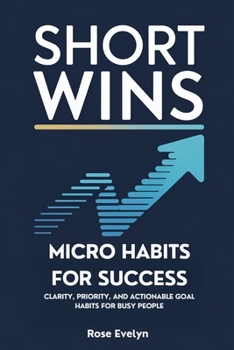 Paperback Short Wins, Micro Habits for Success: Clarity, Priority, and Actionable Goal Habits for Busy People Book