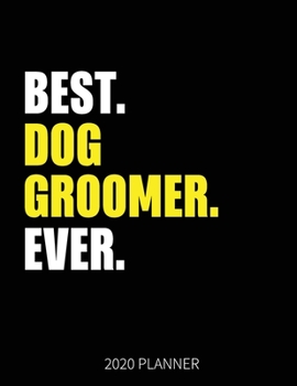 Best Dog Groomer Ever 2020 Planner: Dog Groomer Weekly & Daily Planner With Monthly Overview | January to December Planner | Personal Organizer With 2020 Calendar