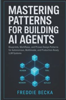 Paperback Mastering Patterns for Building AI Agents: Blueprints, Workflows, and Proven Design Patterns for Autonomous, Multimodal, and Production-Ready LLM Syst Book