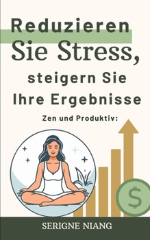 Zen und Produktiv: Reduzieren Sie Stress, steigern Sie Ihre Ergebnisse (German Edition)
