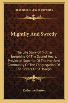 Paperback Mightily And Sweetly: The Life Story Of Mother Josephine Of The Sacred Heart, Provincial Superior Of The Hartford Community Of The Congregat Book