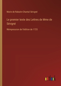 Paperback Le premier texte des Lettres de Mme de Sévigné: Réimpression de l'édition de 1725 [French] Book