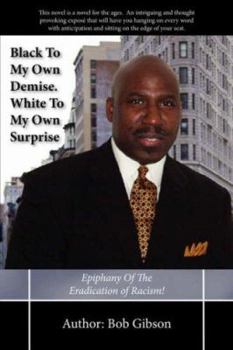 Paperback Black To My Own Demise. White To My Own Surprise: Epiphany Of The Eradication of Racism! Book