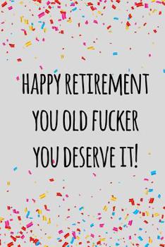 Happy retirement you old fucker you deserve it: Funny retirement gift for coworker / colleague that is going to retire to enjoy pension and happy life