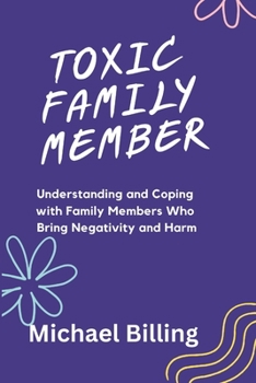 Paperback Toxic Family Member: Understanding and Coping with Family Members Who Bring Negativity and Harm Book
