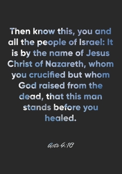 Acts 4:10 Notebook: Then know this, you and all the people of Israel: It is by the name of Jesus Christ of Nazareth, whom you crucified but whom God ... 4:10 Notebook, Bible Verse Christian Journal