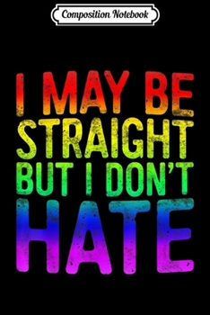 Paperback Composition Notebook: I May Be Straight But I Don't Hate LGBT Pride Gift Journal/Notebook Blank Lined Ruled 6x9 100 Pages Book