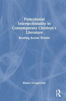 Hardcover Postcolonial Intersectionality in Contemporary Children's Literature: Reading Across Worlds Book