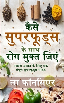 Kaise Superfoods ke Saath Rog Mukt Jiyein / ???? ????????? ?? ??? ??? ... ??? : Swasth Jeevan ke liye Ek Sampoorn Superfoods Guide (Hindi Edition)