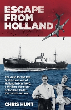 Escape From Holland: The dash for the last British boat out of Holland in May 1940, a thrilling true story of football, ballet, journalism and war