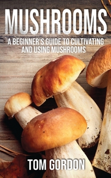 Paperback Mushrooms: A Beginner's Guide to Cultivating and Using Mushrooms Book