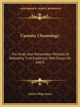 Paperback Carnatic Chronology: The Hindu And Mahomedan Methods Of Reckoning Time Explained; With Essays On (1863) Book