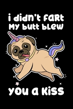 I Didn't Fart My Butt Blew You A Kiss: Pug Unicorn Animal Lined Notebook Journal Diary 6x9