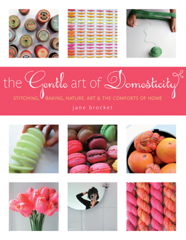 Hardcover The Gentle Art of Domesticity: Stitching, Baking, Nature, Art & the Comforts of Home Book