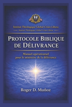PROTOCOLE BIBLIQUE DE DÉLIVRANCE: Manuel opérationnel pour le ministère de la délivrance (French Edition)