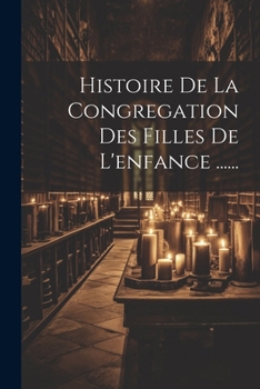 Paperback Histoire De La Congregation Des Filles De L'enfance ...... [French] Book