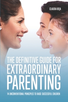 Paperback The Definitive Guide for Extraordinary Parenting: 14 Unconventional Principles to Raise Successful Children Book