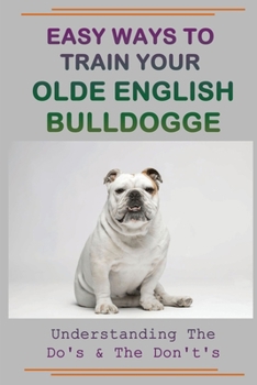 Paperback Easy Ways To Train Your Olde English Bulldogge: Understanding The Do's & The Don't's: Dog Training Kindle Store Book