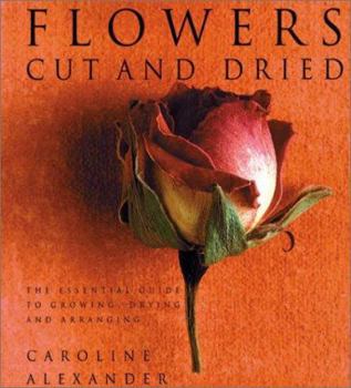 Hardcover Flowers Cut and Dried: The Essential Guide to Growing, Drying and Arranging Book