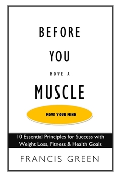 Paperback Before You Move a Muscle, Move Your Mind: 10 Essential Principles for Success with Weight Loss, Fitness & Health Goals Book