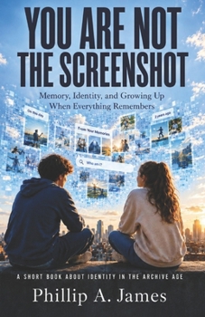Paperback You Are Not The Screenshot: Memory, Identity, and Growing Up When Everything Remembers Book