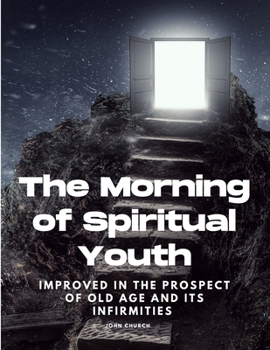 Paperback The Morning of Spiritual Youth Improved in the prospect of Old Age and its Infirmities Book