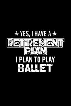 Yes, I Have A Retirement Plan I Plan To Play Ballet: Lined Journal, 120 Pages, 6x9 Sizes, Gift For Ballet Lover Retired Grandpa Funny Ballet Sports Notebook