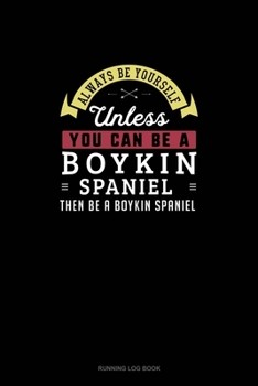 Paperback Always Be Yourself Unless You Can Be A Boykin Spaniel Then Be A Boykin Spaniel: Running Log Book