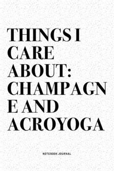 Paperback Things I Care About: Champagne And Acroyoga: A 6x9 Inch Notebook Journal Diary With A Bold Text Font Slogan On A Matte Cover and 120 Blank Book